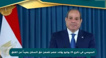 السيسي في ذكرى 23 يوليو يؤكد: مصر تضمن حق السكن بعيداً عن القلق